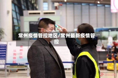 常州疫情管控地区/常州最新疫情管控-第1张图片