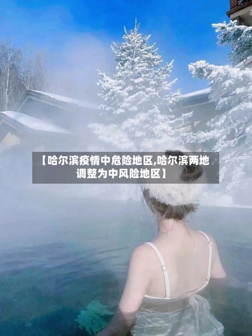 【哈尔滨疫情中危险地区,哈尔滨两地调整为中风险地区】-第1张图片