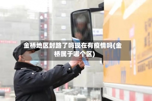 金桥地区封路了吗现在有疫情吗(金桥属于哪个区)-第1张图片