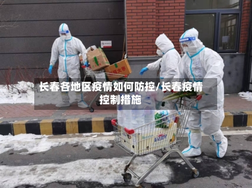 长春各地区疫情如何防控/长春疫情控制措施-第2张图片