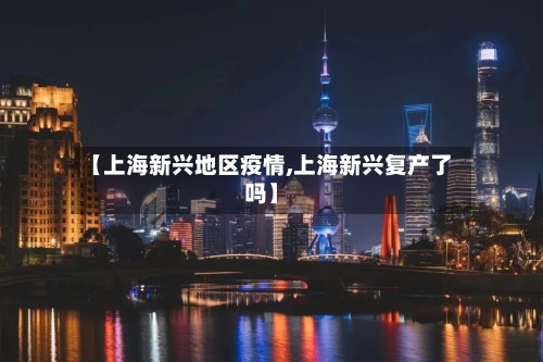 【上海新兴地区疫情,上海新兴复产了吗】-第2张图片