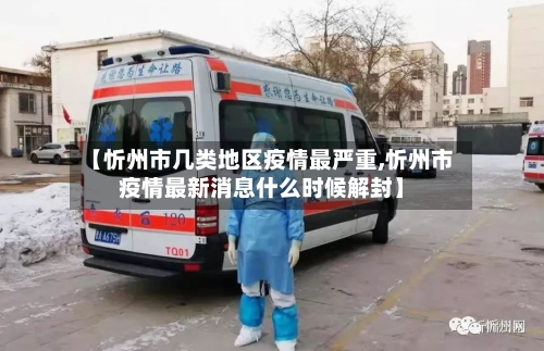 【忻州市几类地区疫情最严重,忻州市疫情最新消息什么时候解封】-第1张图片