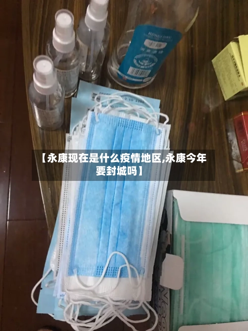 【永康现在是什么疫情地区,永康今年要封城吗】-第1张图片