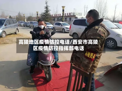 高陵地区疫情防控电话/西安市高陵区疫情防控指挥部电话-第1张图片
