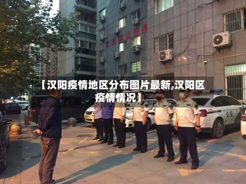 【汉阳疫情地区分布图片最新,汉阳区疫情情况】-第1张图片