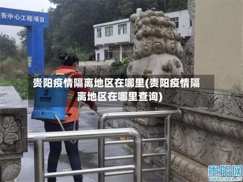 贵阳疫情隔离地区在哪里(贵阳疫情隔离地区在哪里查询)-第1张图片