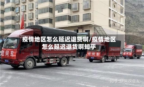 疫情地区怎么延迟退货啊/疫情地区怎么延迟退货啊知乎-第1张图片