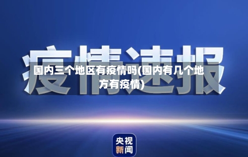 国内三个地区有疫情吗(国内有几个地方有疫情)-第1张图片