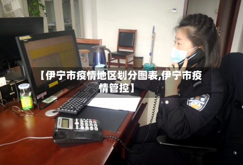 【伊宁市疫情地区划分图表,伊宁市疫情管控】-第2张图片