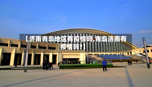 【济南青岛地区有疫情吗,青岛济南有疫情吗?】-第2张图片
