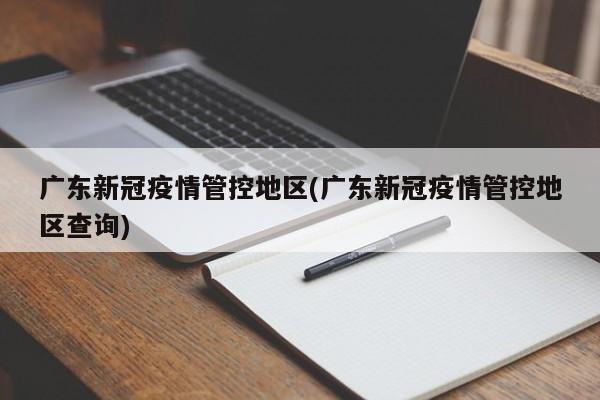 广东新冠疫情管控地区(广东新冠疫情管控地区查询)
