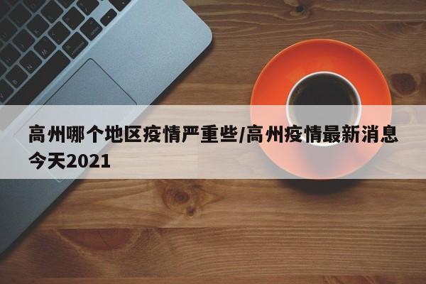 高州哪个地区疫情严重些/高州疫情最新消息今天2021