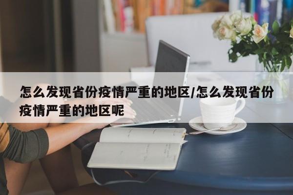 怎么发现省份疫情严重的地区/怎么发现省份疫情严重的地区呢