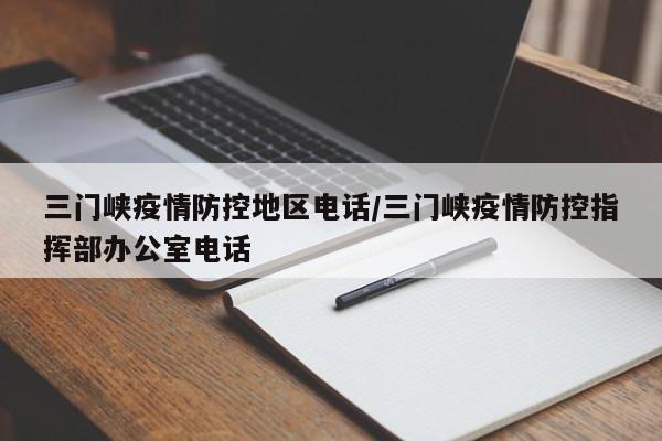 三门峡疫情防控地区电话/三门峡疫情防控指挥部办公室电话