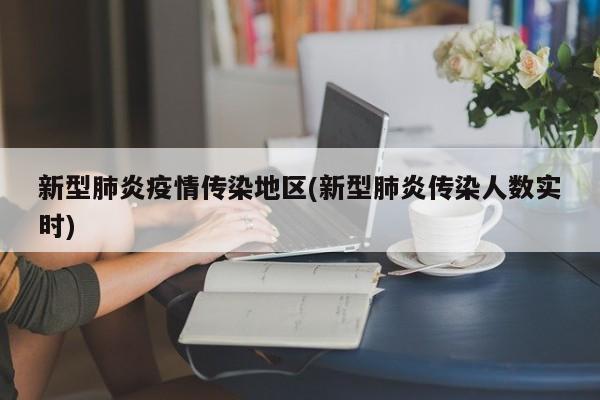 新型肺炎疫情传染地区(新型肺炎传染人数实时)