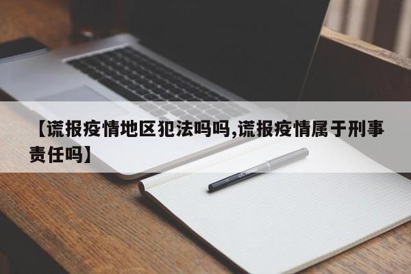 【谎报疫情地区犯法吗吗,谎报疫情属于刑事责任吗】
